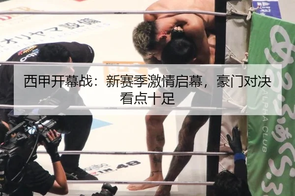 西甲开幕战：新赛季激情启幕，豪门对决看点十足
